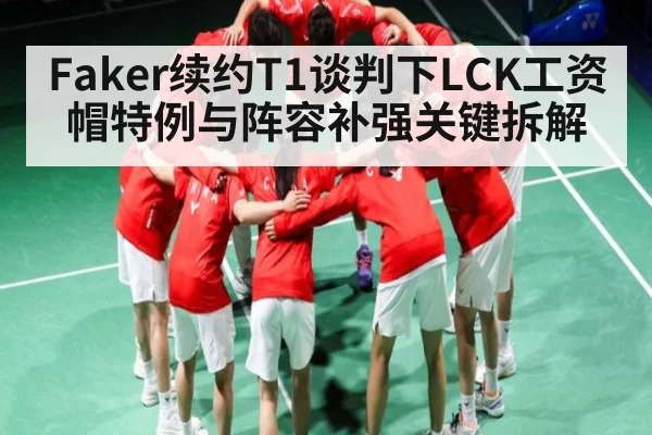 Faker续约T1谈判下LCK工资帽特例与阵容补强关键拆解