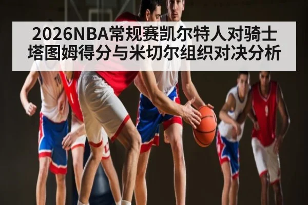 2026NBA常规赛凯尔特人对骑士 塔图姆得分与米切尔组织对决分析
