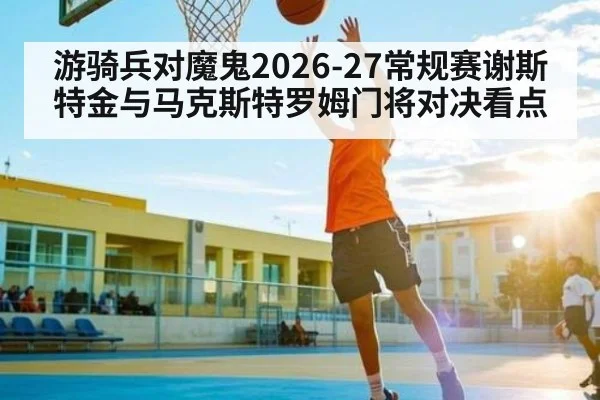 游骑兵对魔鬼2026-27常规赛谢斯特金与马克斯特罗姆门将对决看点