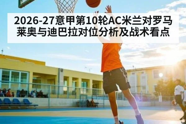 2026-27意甲第10轮AC米兰对罗马莱奥与迪巴拉对位分析及战术看点