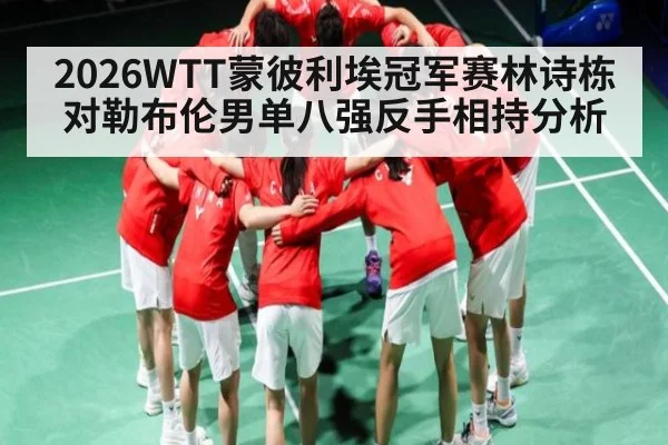 2026WTT蒙彼利埃冠军赛林诗栋对勒布伦男单八强反手相持分析